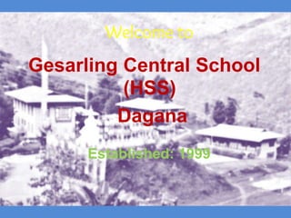 Gesarling Central School
(HSS)
Dagana
Established: 1999
Welcome to
 