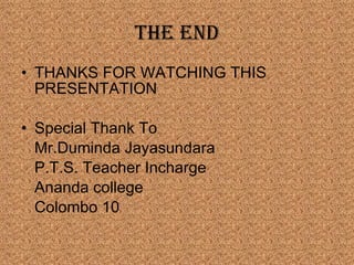 THE END THANKS FOR WATCHING THIS PRESENTATION Special Thank To  Mr.Duminda Jayasundara P.T.S. Teacher Incharge Ananda college Colombo 10 
