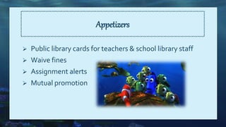 Appetizers
 Public library cards for teachers & school library staff
 Waive fines
 Assignment alerts
 Mutual promotion
 