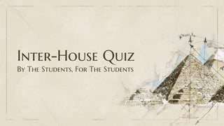 Inter-House Quiz
By The Students, For The Students
 