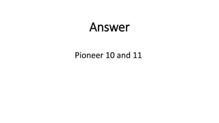 Answer
Pioneer 10 and 11
 