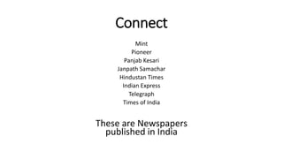 Connect
Mint
Pioneer
Panjab Kesari
Janpath Samachar
Hindustan Times
Indian Express
Telegraph
Times of India
These are Newspapers
published in India
 