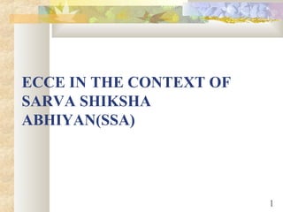 ECCE IN THE CONTEXT OF
SARVA SHIKSHA
ABHIYAN(SSA)
1
 