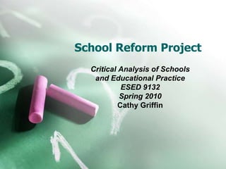 School Reform Project Critical Analysis of Schools  and Educational Practice ESED 9132 Spring 2010 Cathy Griffin 