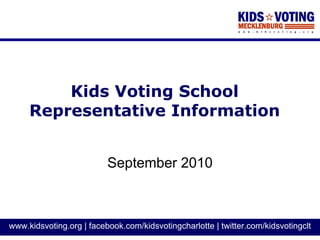 Kids Voting School
     Representative Information


                          September 2010



www.kidsvoting.org | facebook.com/kidsvotingcharlotte | twitter.com/kidsvotingclt
 