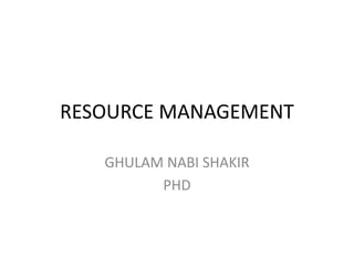 RESOURCE MANAGEMENT
GHULAM NABI SHAKIR
PHD
 