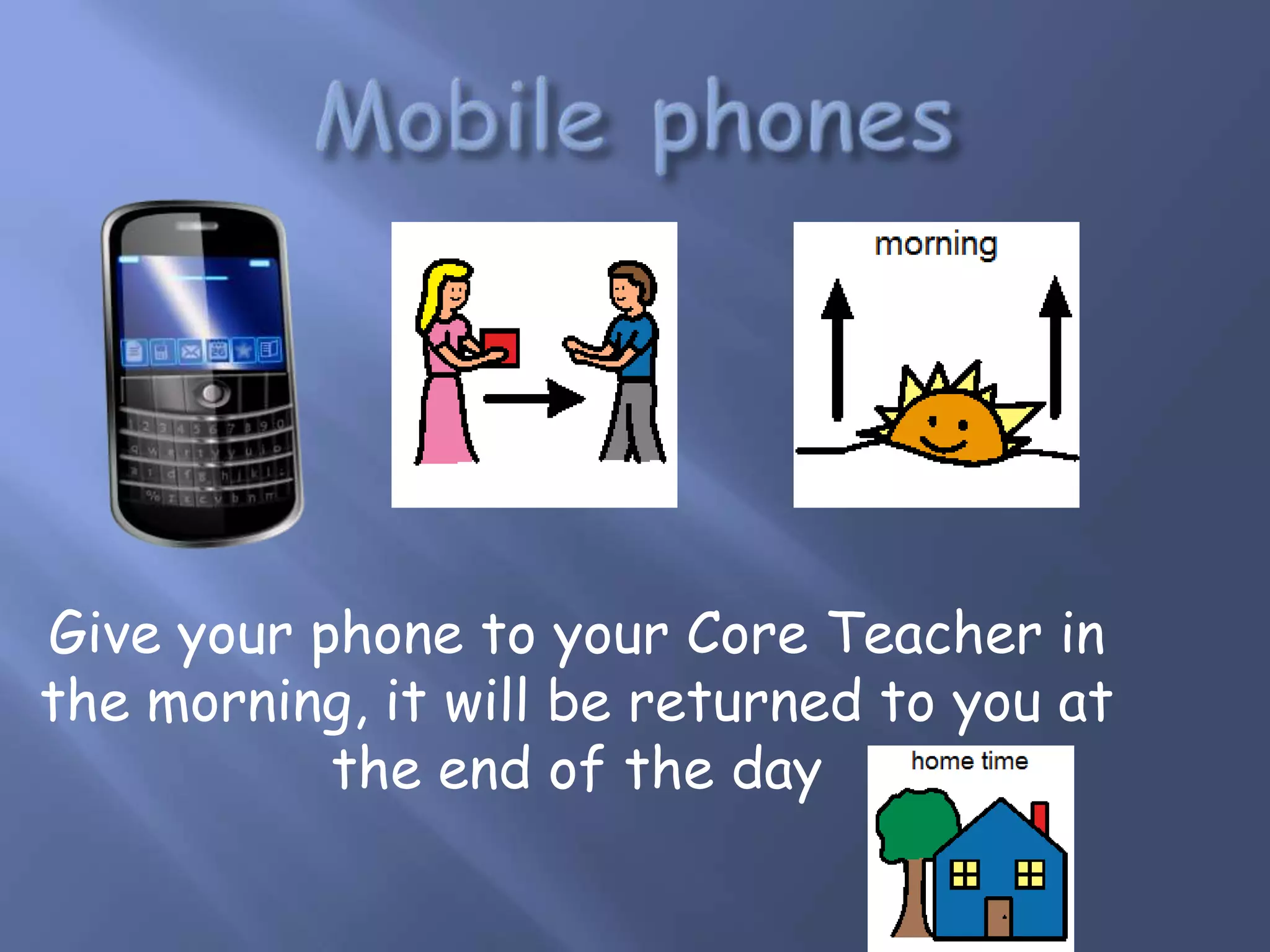 Give your phone to your Core Teacher in
the morning, it will be returned to you at
the end of the day