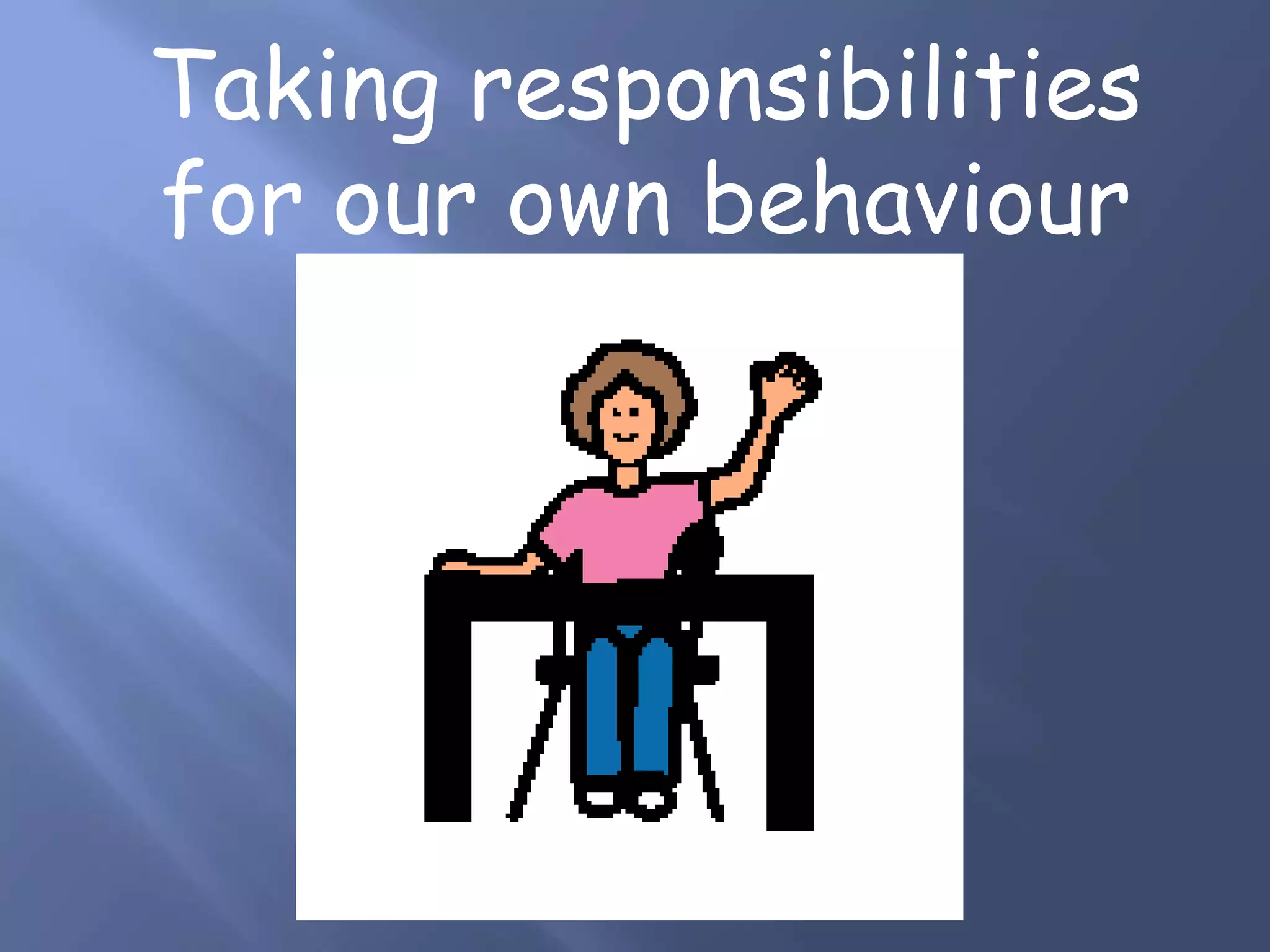 Taking responsibilities
for our own behaviour