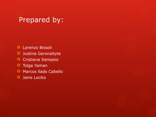 Prepared by:
Lorenzo Bissoli
Justina Geronaityte
Cristiana Sampaio
Tolga Yaman
Marcos llado Cabello
Janis Lociks