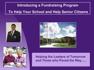Introducing a Fundraising Program
To Help Your School and Help Senior Citizens
Helping the Leaders of Tomorrow
and Those who Paved the Way......
 