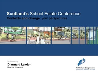 Scotland’s School Estate Conference
Contexts and change: your perspectives

facilitated by

Diarmaid Lawlor
Head of Urbanism

 