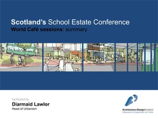 Scotland’s School Estate Conference
World Café sessions: summary

facilitated by

Diarmaid Lawlor
Head of Urbanism

 