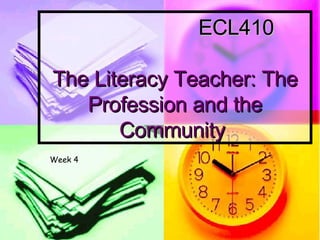 ECL410  The Literacy Teacher: The Profession and the Community  Week 4 