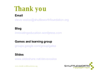 Thank you Email [email_address] Blog innovatingeducation.wordpress.com Games and learning group groups.google.com/group/galsa Slides www.slideshare.net/stevevosloo   