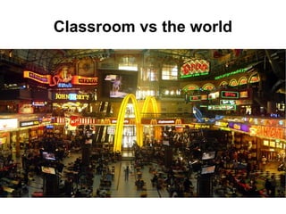 Classroom vs the world 