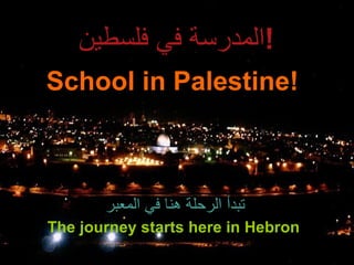 School in Palestine!  The journey starts here in Hebron  المدرسة في فلسطين ! تبدأ الرحلة هنا في المعبر 