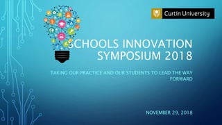 SCHOOLS INNOVATION
SYMPOSIUM 2018
TAKING OUR PRACTICE AND OUR STUDENTS TO LEAD THE WAY
FORWARD
NOVEMBER 29, 2018
 