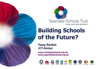 Building Schools  of the Future? Tony Parkin   ICT Adviser www.schoolsnetwork.org.uk www.specialistschools.org.uk 
