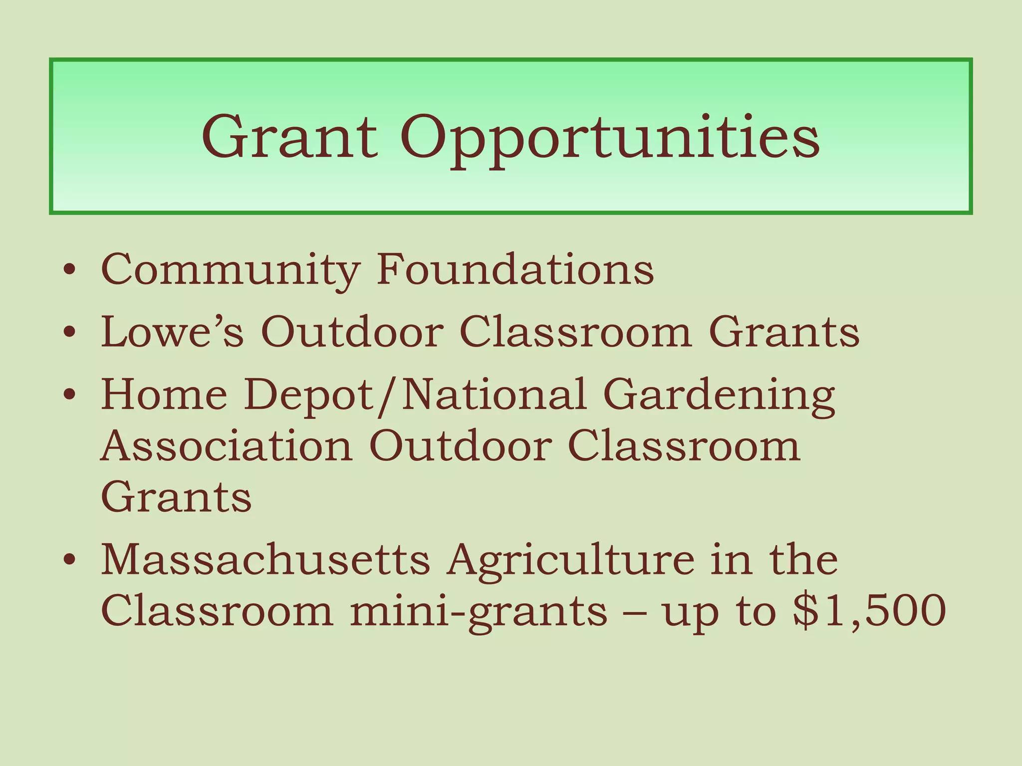 Grant Opportunities Community Foundations Lowe’s Outdoor Classroom Grants Home Depot/National Gardening Association Outdoor Classroom Grants Massachusetts Agriculture in the Classroom mini-grants – up to $1,500 