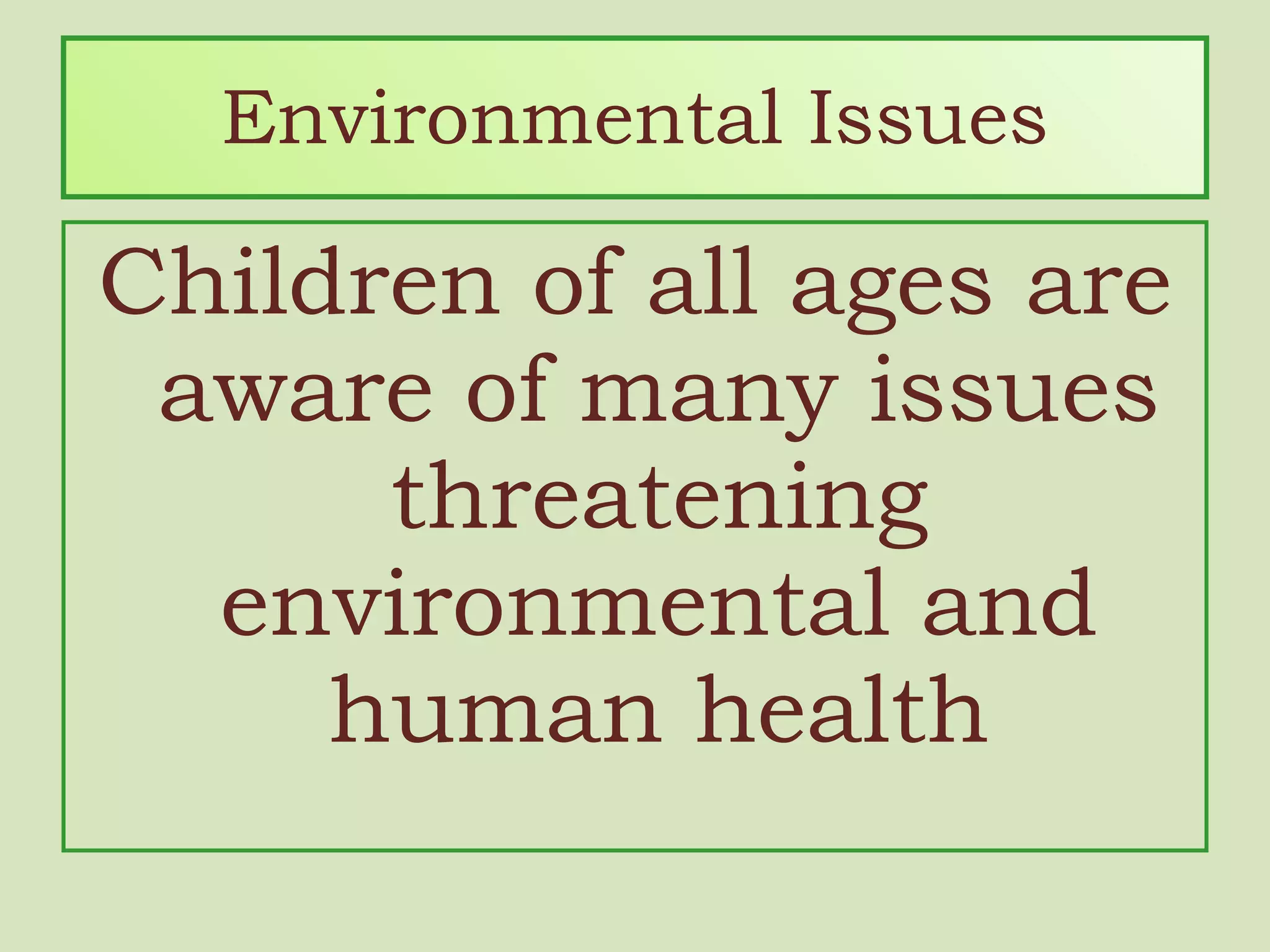 Environmental Issues Children of all ages are aware of many issues threatening environmental and human health 