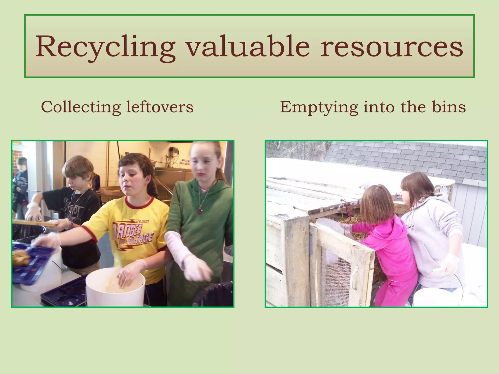 Recycling valuable resources Collecting leftovers Emptying into the bins 