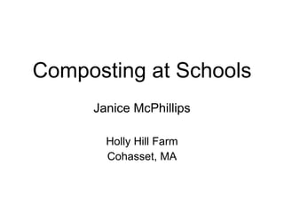 Composting at Schools Janice McPhillips Holly Hill Farm Cohasset, MA 