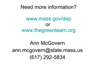 Need more information? www.mass.gov/dep or  www.thegreenteam.org Ann McGovern [email_address] (617) 292-5834 