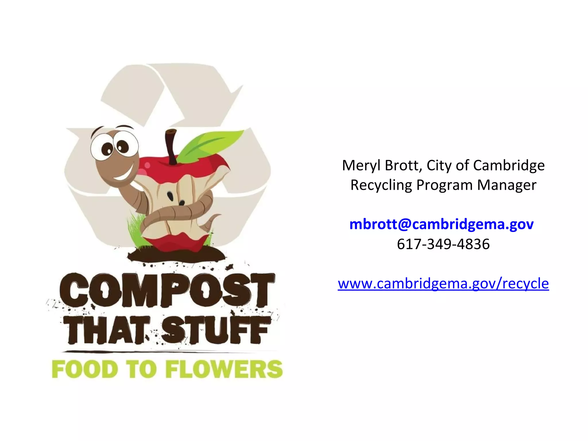 Meryl Brott, City of Cambridge Recycling Program Manager [email_address]   617-349-4836 www.cambridgema.gov/recycle 