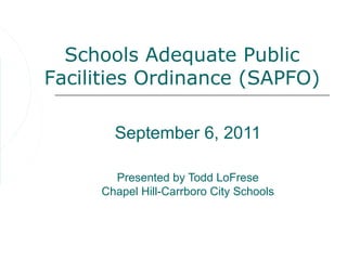 Schools Adequate Public
Facilities Ordinance (SAPFO)

       September 6, 2011

       Presented by Todd LoFrese
     Chapel Hill-Carrboro City Schools
 