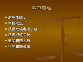 事中處理 處理步驟 : 掌握狀況 啟動危機處理小組 啟動通報系統 通知相關人員 召開相關會議 