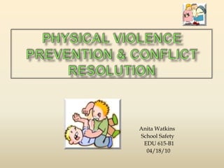 Physical Violence Prevention & Conflict Resolution Anita Watkins                                                             School Safety                                                               EDU 615-B1                                                              04/18/10 