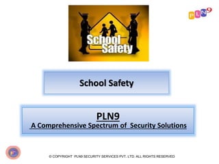 School Safety
© COPYRIGHT PLN9 SECURITY SERVICES PVT. LTD. ALL RIGHTS RESERVED
PLN9
A Comprehensive Spectrum of Security Solutions
 