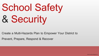 School Safety 
& Security 
Create a Multi-Hazards Plan to Empower Your District to 
Prevent, Prepare, Respond & Recover 
©2014 Prepared Response, Inc. 
 