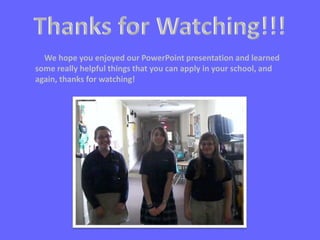 We hope you enjoyed our PowerPoint presentation and learned
some really helpful things that you can apply in your school, and
again, thanks for watching!
 