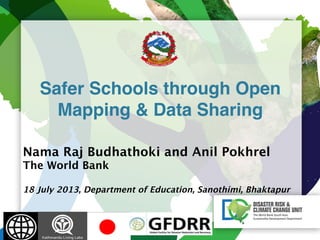  
 
 
 
Safer Schools through Open
Mapping & Data Sharing"
Nama Raj Budhathoki and Anil Pokhrel
The World Bank

18 July 2013, Department of Education, Sanothimi, Bhaktapur
 