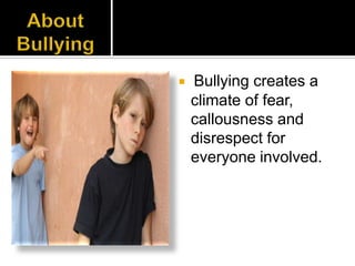    Bullying creates a
    climate of fear,
    callousness and
    disrespect for
    everyone involved.
 