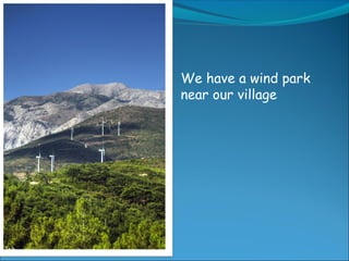 We have a wind park
near our village
 