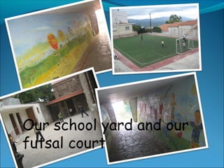 Our school yard and our
futsal court
 