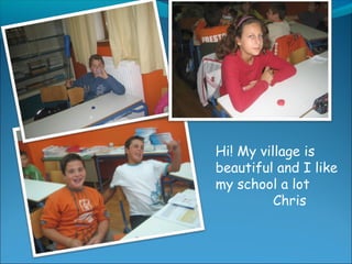 Hi! My village is
beautiful and I like
my school a lot
Chris
 