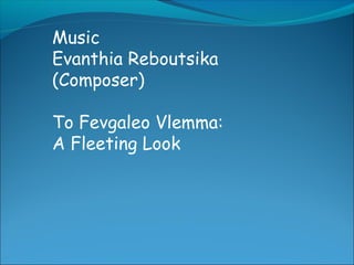Music
Evanthia Reboutsika
(Composer)
To Fevgaleo Vlemma:
A Fleeting Look
 
