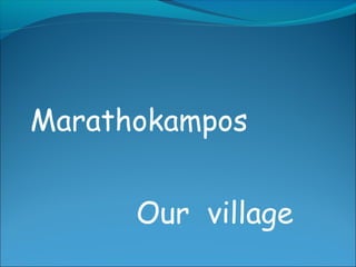 Marathokampos
Our village
 