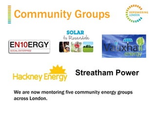 Community Groups
Streatham Power
We are now mentoring five community energy groups
across London.
 