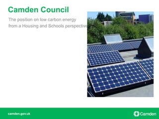 camden.gov.uk
The position on low carbon energy
from a Housing and Schools perspective
Camden Council
 