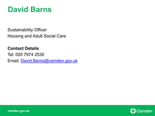 camden.gov.uk
Sustainability Officer
Housing and Adult Social Care
Contact Details
Tel: 020 7974 2530
Email: David.Barns@camden.gov.uk
David Barns
 