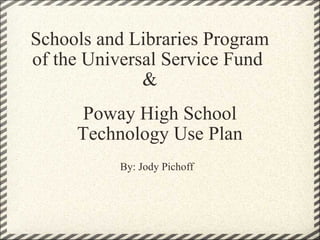 Schools and Libraries Program of the Universal Service Fund  & Poway High School Technology Use Plan By: Jody Pichoff 