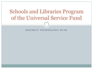 District Technology Plan Schools and Libraries Program of the Universal Service Fund 