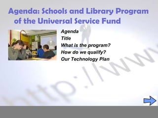 Agenda: Schools and Library Program of the Universal Service Fund Agenda Title What is the program? How do we qualify? Our Technology Plan 