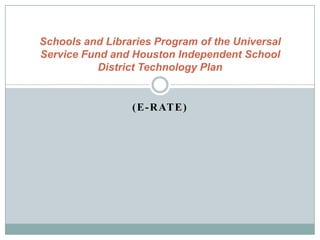 (E-Rate) Schools and Libraries Program of the Universal Service Fund and Houston Independent School District Technology Plan 
