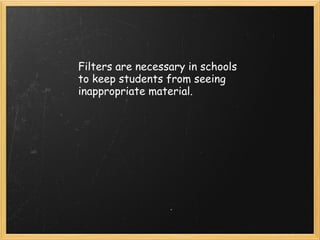 Filters are necessary in schools to keep students from seeing inappropriate material.  