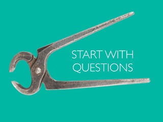 START WITH
QUESTIONS
 